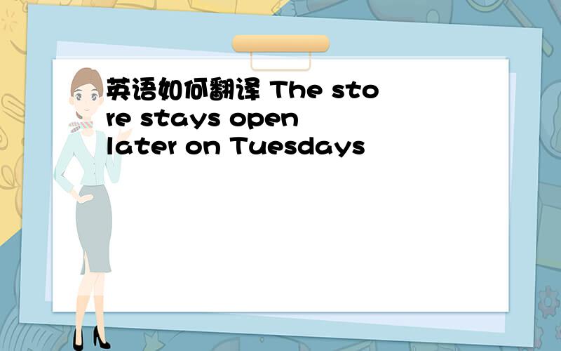 英语如何翻译 The store stays open later on Tuesdays