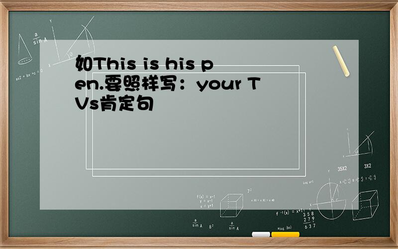 如This is his pen.要照样写：your TVs肯定句