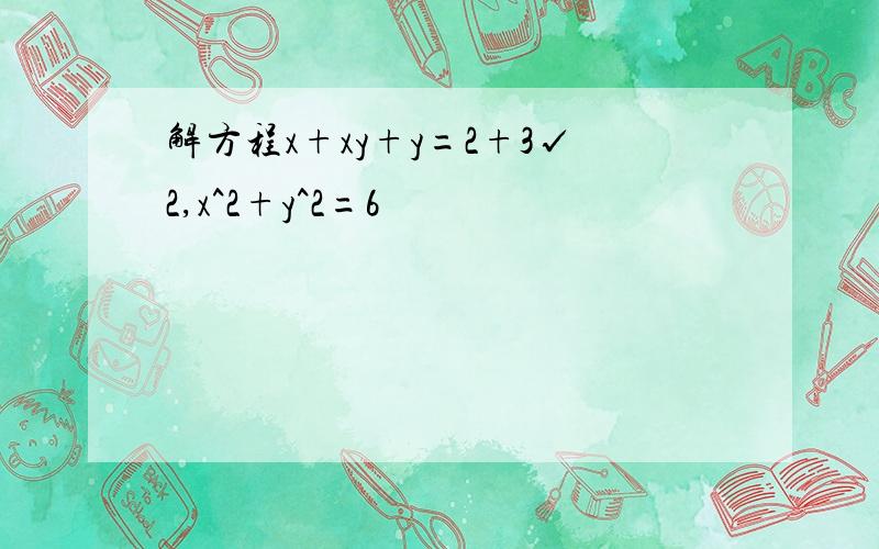 解方程x+xy+y=2+3√2,x^2+y^2=6