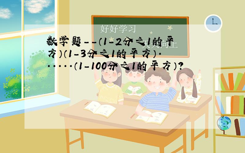 数学题--（1-2分之1的平方）（1-3分之1的平方）······（1-100分之1的平方）?