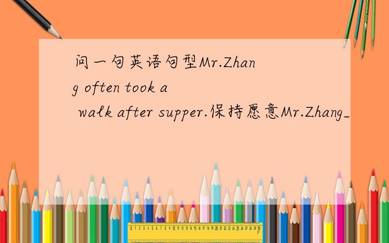 问一句英语句型Mr.Zhang often took a walk after supper.保持愿意Mr.Zhang_