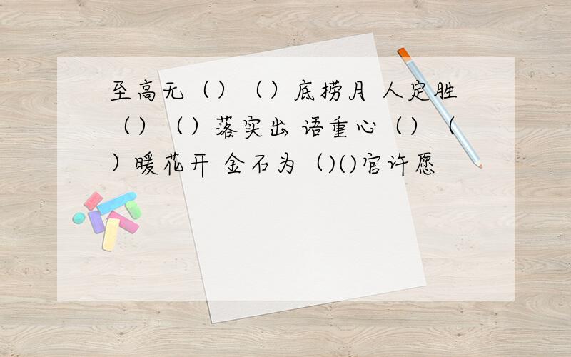 至高无（）（）底捞月 人定胜（）（）落实出 语重心（）（）暖花开 金石为（)()官许愿