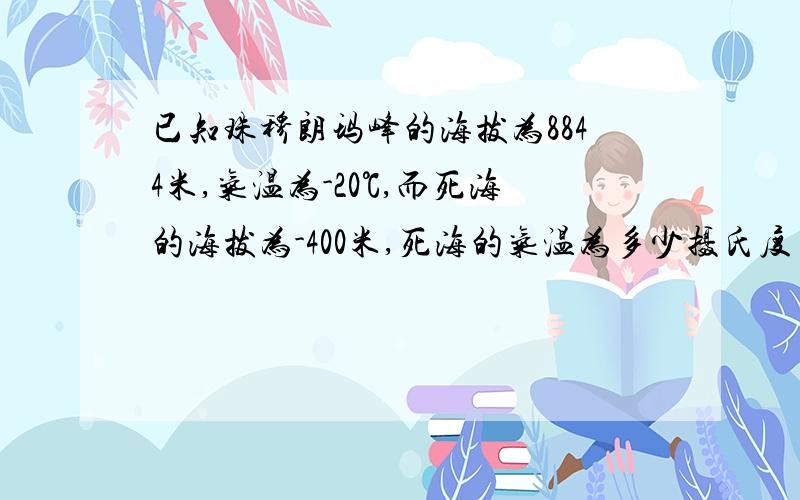 已知珠穆朗玛峰的海拔为8844米,气温为-20℃,而死海的海拔为-400米,死海的气温为多少摄氏度