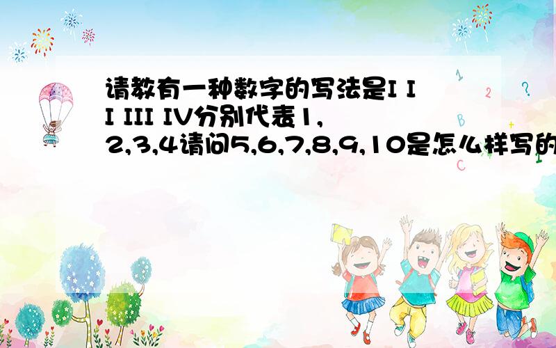 请教有一种数字的写法是I II III IV分别代表1,2,3,4请问5,6,7,8,9,10是怎么样写的?