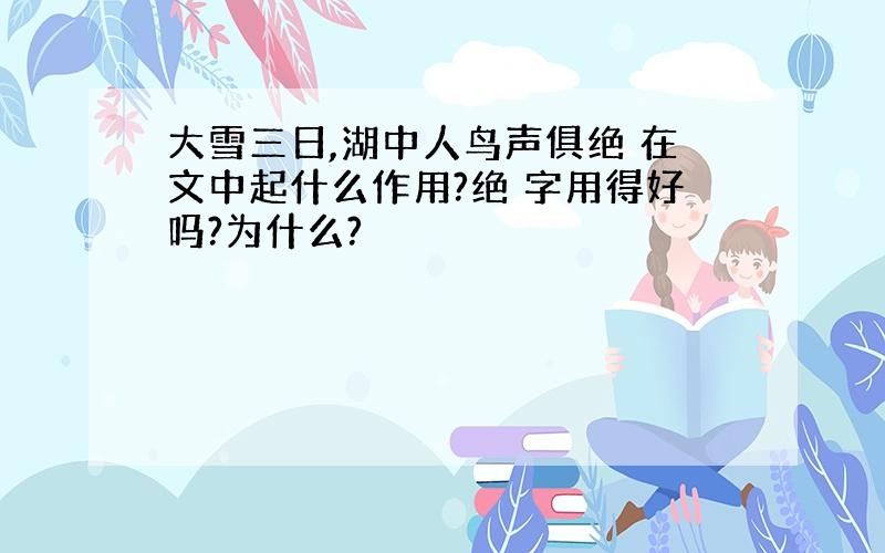 大雪三日,湖中人鸟声俱绝 在文中起什么作用?绝 字用得好吗?为什么?