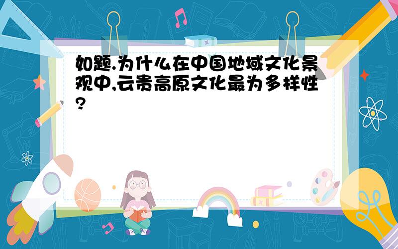 如题.为什么在中国地域文化景观中,云贵高原文化最为多样性?