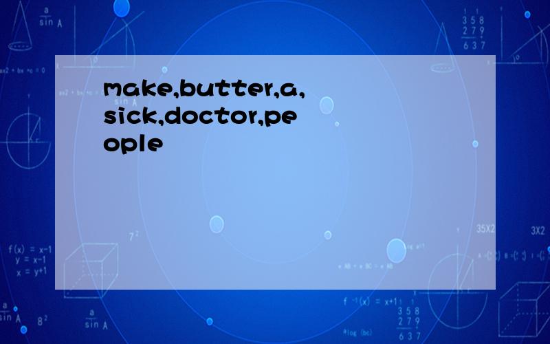 make,butter,a,sick,doctor,people