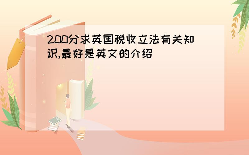 200分求英国税收立法有关知识,最好是英文的介绍