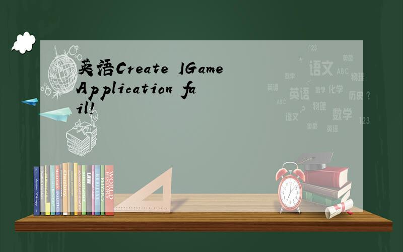 英语Create IGameApplication fail!