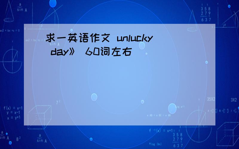 求一英语作文 unlucky day》 60词左右