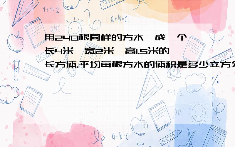 用240根同样的方木剁成一个长4米、宽2米、高1.5米的长方体.平均每根方木的体积是多少立方分米?