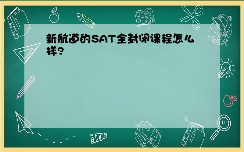 新航道的SAT全封闭课程怎么样?