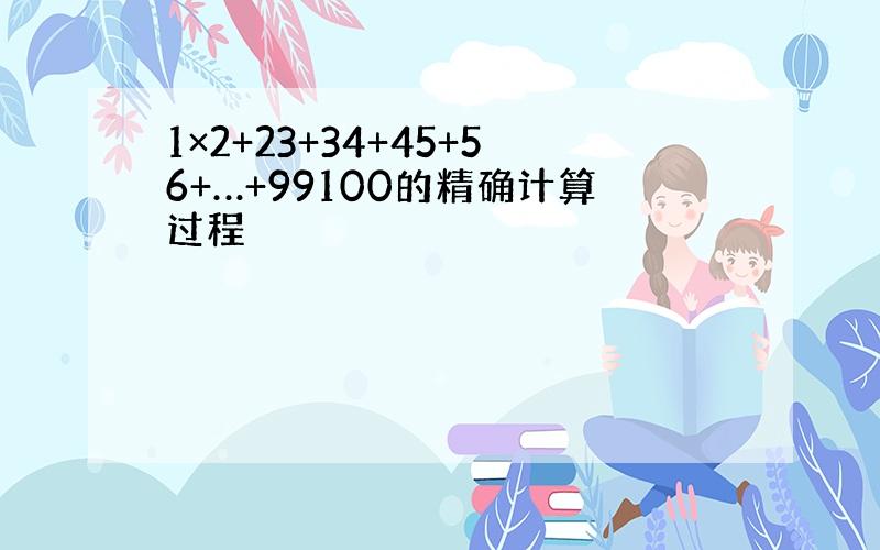 1×2+23+34+45+56+…+99100的精确计算过程