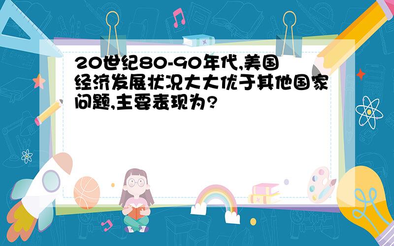 20世纪80-90年代,美国经济发展状况大大优于其他国家问题,主要表现为?