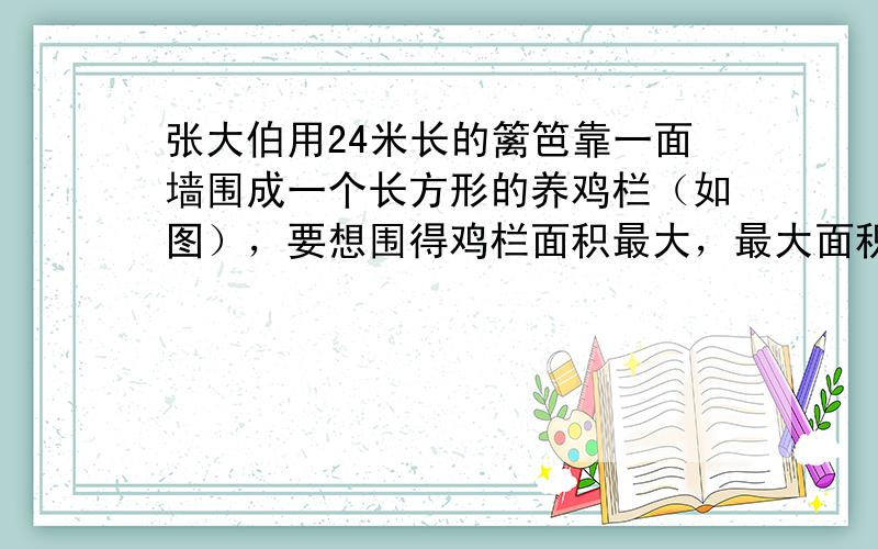 张大伯用24米长的篱笆靠一面墙围成一个长方形的养鸡栏（如图），要想围得鸡栏面积最大，最大面积是（　　）平方米.