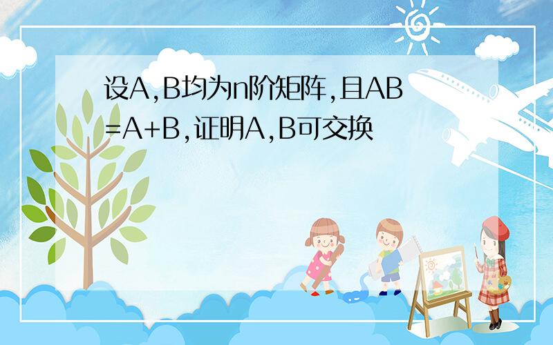 设A,B均为n阶矩阵,且AB=A+B,证明A,B可交换