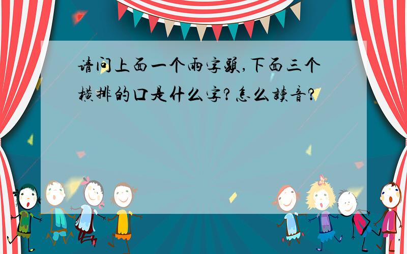 请问上面一个雨字头,下面三个横排的口是什么字?怎么读音?