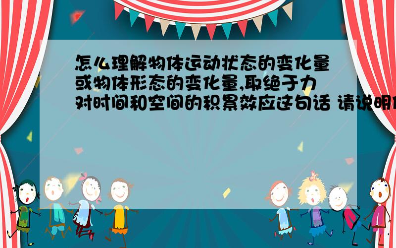 怎么理解物体运动状态的变化量或物体形态的变化量,取绝于力对时间和空间的积累效应这句话 请说明什么是力对空间的积累效应 什