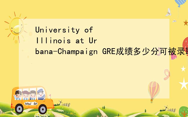 University of Illinois at Urbana-Champaign GRE成绩多少分可被录取?