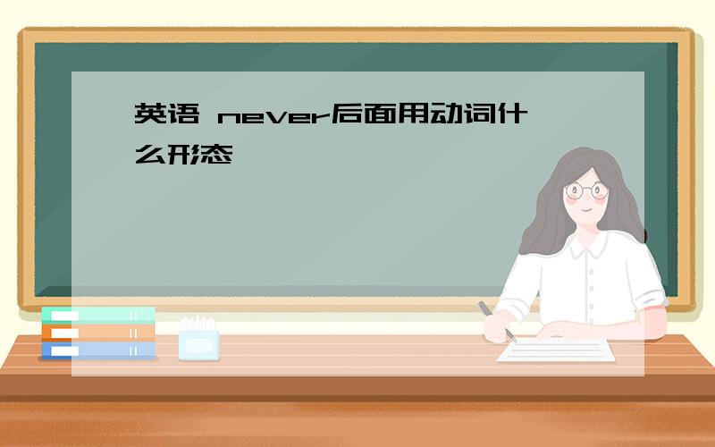 英语 never后面用动词什么形态