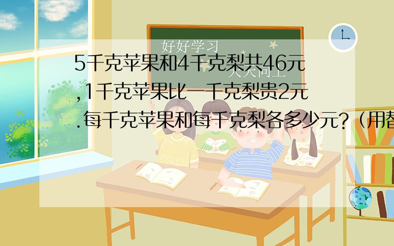 5千克苹果和4千克梨共46元,1千克苹果比一千克梨贵2元.每千克苹果和每千克梨各多少元?（用替换的策略解答）要六年级能理