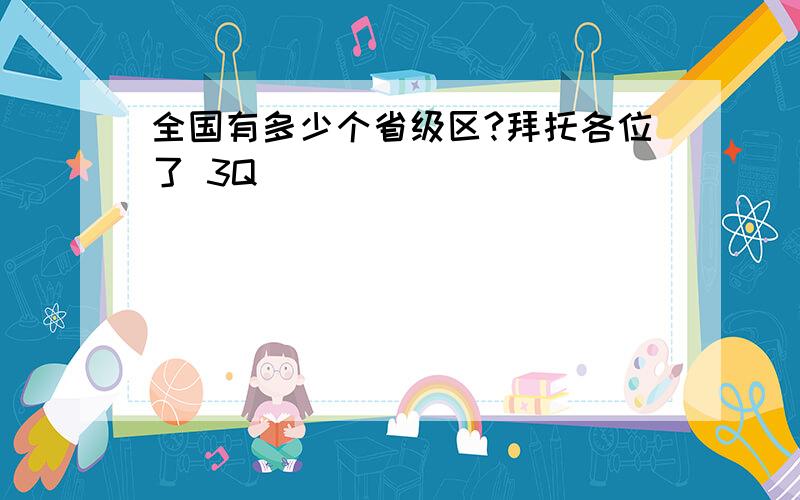 全国有多少个省级区?拜托各位了 3Q