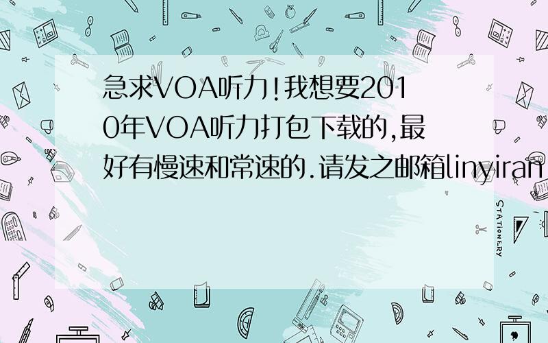 急求VOA听力!我想要2010年VOA听力打包下载的,最好有慢速和常速的.请发之邮箱linyiran_dmwd@126.