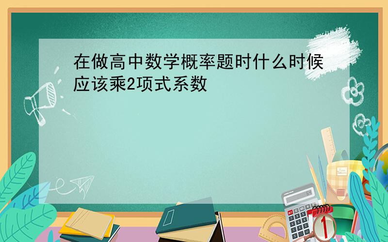 在做高中数学概率题时什么时候应该乘2项式系数