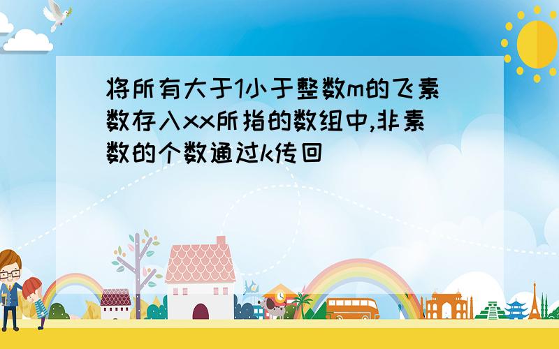 将所有大于1小于整数m的飞素数存入xx所指的数组中,非素数的个数通过k传回