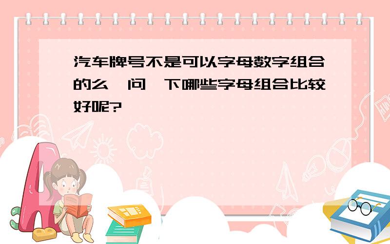 汽车牌号不是可以字母数字组合的么,问一下哪些字母组合比较好呢?