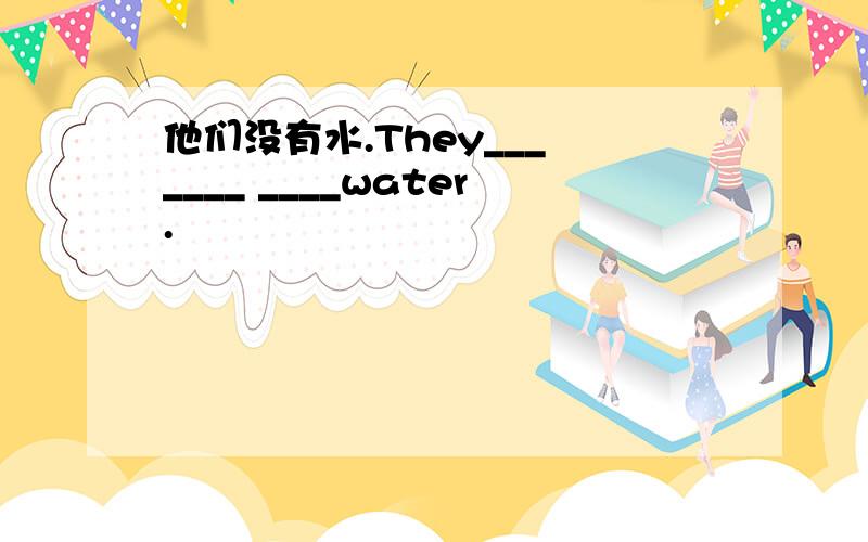 他们没有水.They___ ____ ____water.