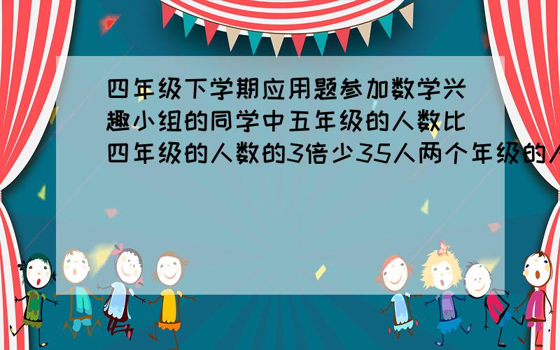 四年级下学期应用题参加数学兴趣小组的同学中五年级的人数比四年级的人数的3倍少35人两个年级的人数差是41人两个年级参加数