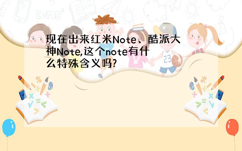 现在出来红米Note、酷派大神Note,这个note有什么特殊含义吗?