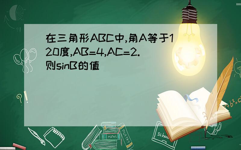 在三角形ABC中,角A等于120度,AB=4,AC=2.则sinB的值