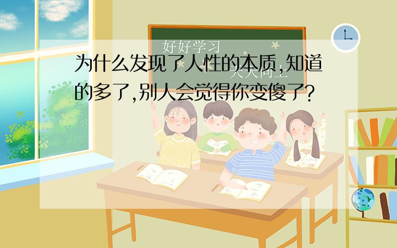 为什么发现了人性的本质,知道的多了,别人会觉得你变傻了?