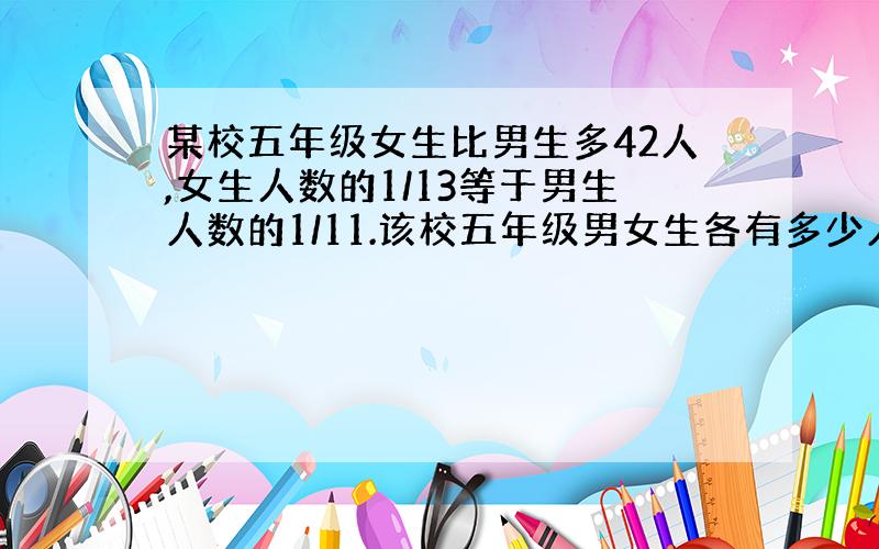 某校五年级女生比男生多42人,女生人数的1/13等于男生人数的1/11.该校五年级男女生各有多少人?