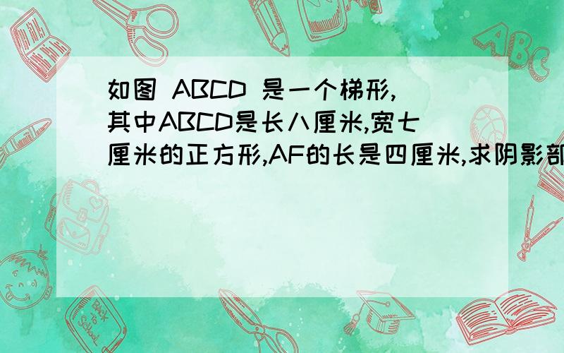 如图 ABCD 是一个梯形,其中ABCD是长八厘米,宽七厘米的正方形,AF的长是四厘米,求阴影部分面积.