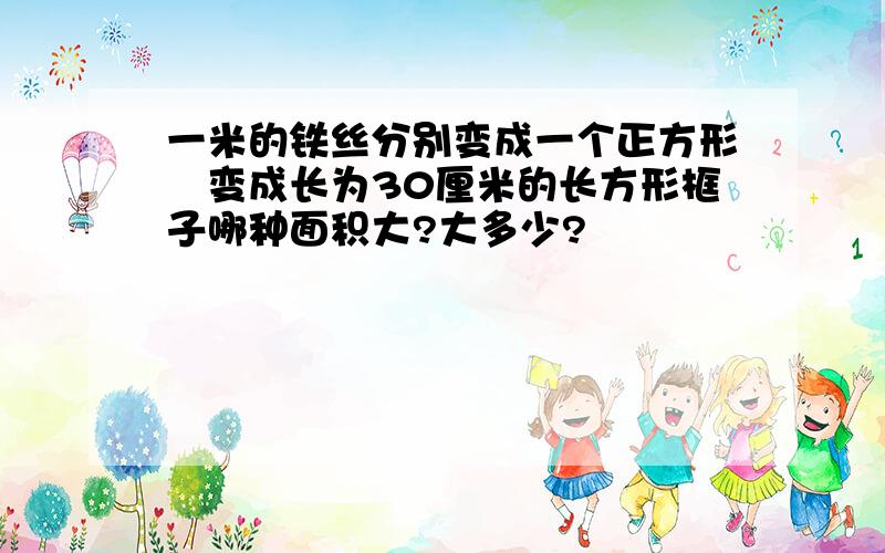 一米的铁丝分别变成一个正方形戓变成长为30厘米的长方形框子哪种面积大?大多少?