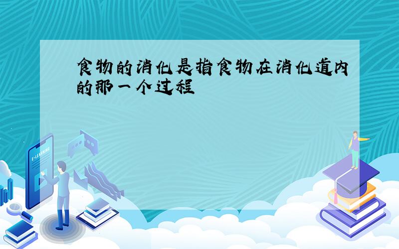 食物的消化是指食物在消化道内的那一个过程