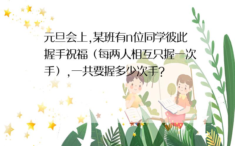 元旦会上,某班有n位同学彼此握手祝福（每两人相互只握一次手）,一共要握多少次手?