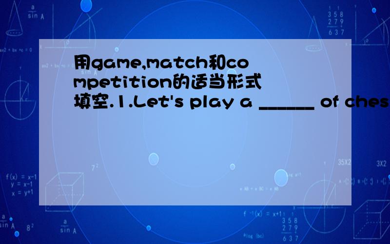 用game,match和competition的适当形式填空.1.Let's play a ______ of ches