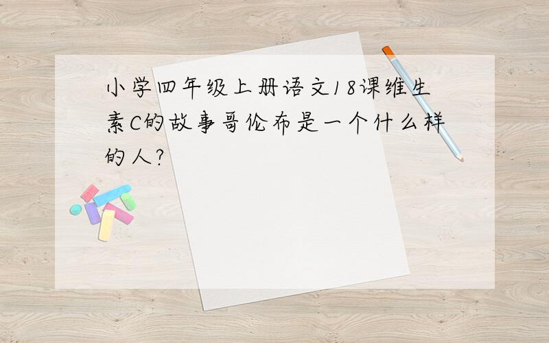 小学四年级上册语文18课维生素C的故事哥伦布是一个什么样的人?