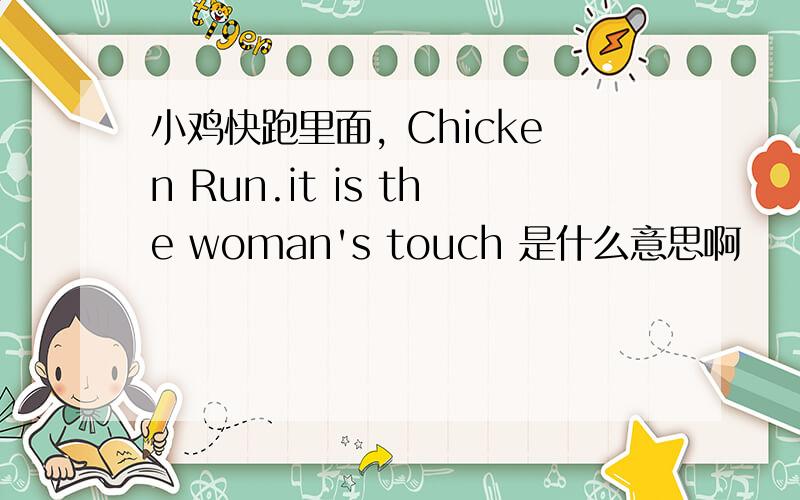 小鸡快跑里面, Chicken Run.it is the woman's touch 是什么意思啊