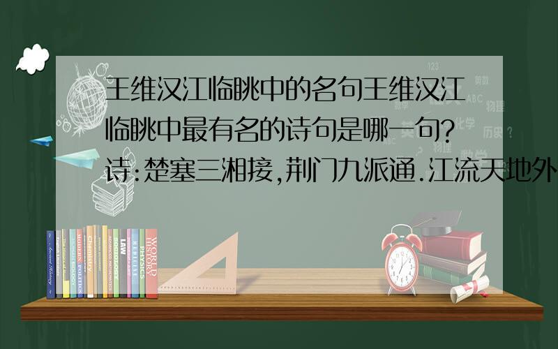 王维汉江临眺中的名句王维汉江临眺中最有名的诗句是哪一句?诗:楚塞三湘接,荆门九派通.江流天地外,山色有无中.郡邑浮前浦,