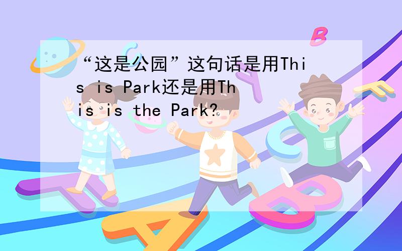 “这是公园”这句话是用This is Park还是用This is the Park?