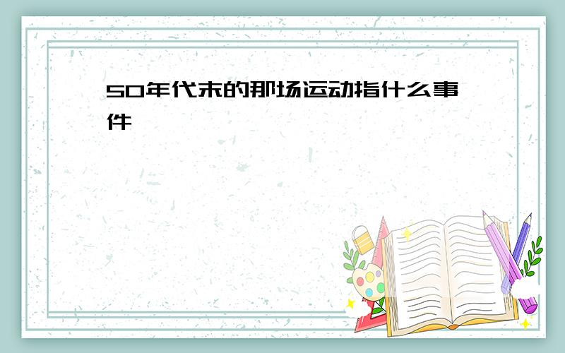 50年代末的那场运动指什么事件