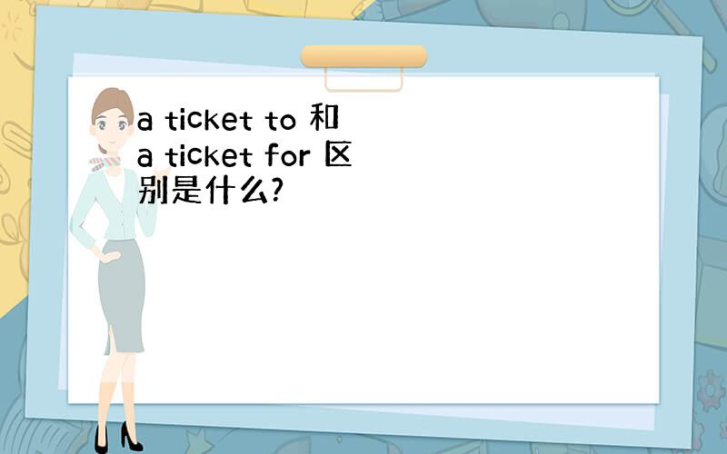 a ticket to 和 a ticket for 区别是什么?