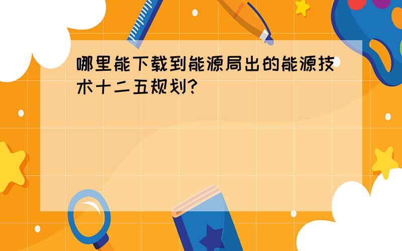 哪里能下载到能源局出的能源技术十二五规划?