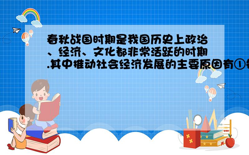 春秋战国时期是我国历史上政治、经济、文化都非常活跃的时期.其中推动社会经济发展的主要原因有①各国积极变法 ②铁农具的使用