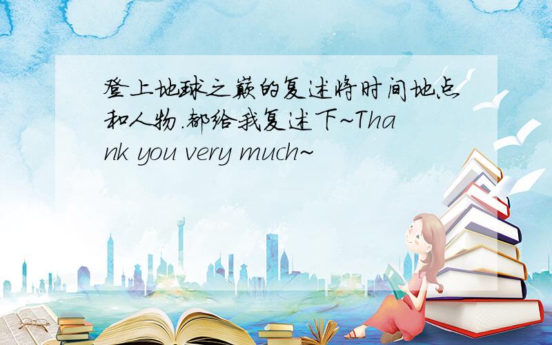 登上地球之巅的复述将时间地点和人物.都给我复述下~Thank you very much~